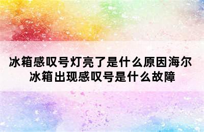 冰箱感叹号灯亮了是什么原因海尔 冰箱出现感叹号是什么故障